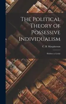 The Political Theory of Possessive Individualism: Hobbes to Locke, Hardcover/C. B. (Crawford Brough) Macpherson