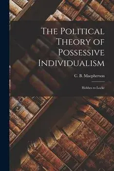 The Political Theory of Possessive Individualism: Hobbes to Locke, Paperback/C. B. (Crawford Brough) Macpherson