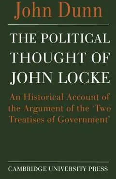 The Political Thought of John Locke: An Historical Account of the Argument of the 'Two Treatises of Government' - John Dunn