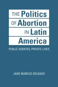 The Politics of Abortion in Latin America. Public Debates, Private Lives, Hardback/Jane Marcus-Delgado