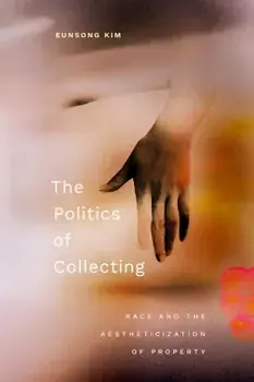 The Politics of Collecting. Race and the Aestheticization of Property, Paperback/Eunsong Kim