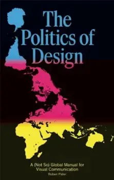 The Politics of Design: A (Not So) Global Manual for Visual Communication, Paperback/Ruben Pater