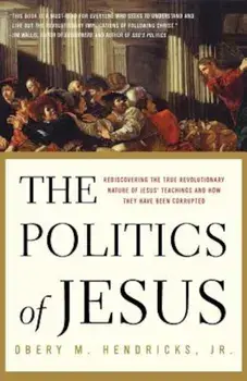 The Politics of Jesus: Rediscovering the True Revolutionary Nature of the Teachings of Jesus and How They Have Been Corrupted, Paperback/Obery Hendricks