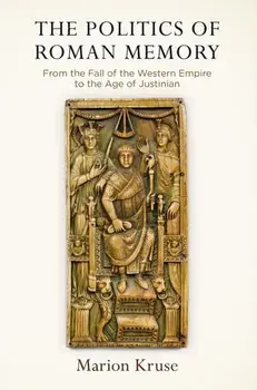 The Politics of Roman Memory: From the Fall of the Western Empire to the Age of Justinian, Hardcover/Marion Kruse