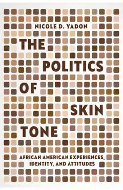 The Politics of Skin Tone: African American Experiences, Identity, and Attitudes - Nicole D. Yadon