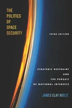 The Politics of Space Security: Strategic Restraint and the Pursuit of National Interests, Third Edition, Paperback/James Clay Moltz
