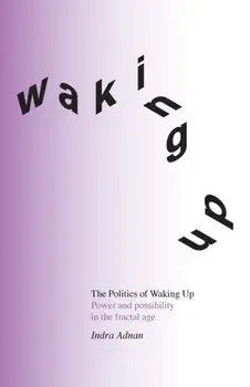 The Politics of Waking Up: Power and possibility in the fractal age (black and white edition), Paperback/Indra Adnan