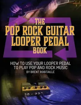 The Pop Rock Guitar Looper Pedal Book: How to Use Your Guitar Looper Pedal to Play Pop Rock Music, Paperback/Brent C. Robitaille