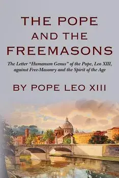 The Pope and the Freemasons: The Letter Humanum Genus of the Pope, Leo XIII, Against Free-Masonry and the Spirit of the Age, Paperback/Pope Leo XIII