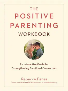 The Positive Parenting Workbook: An Interactive Guide for Strengthening Emotional Connection, Paperback/Rebecca Eanes