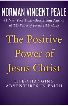 The Positive Power of Jesus Christ: Life-Changing Adventures in Faith - Norman Vincent Peale