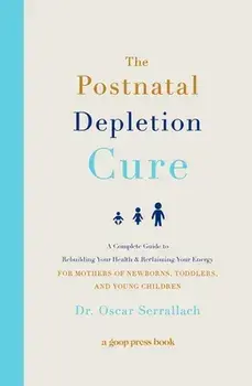 The Postnatal Depletion Cure: A Complete Guide to Rebuilding Your Health and Reclaiming Your Energy for Mothers of Newborns, Toddlers, and Young Chi, Paperback/Oscar Serrallach
