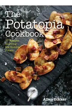 The Potatopia Cookbook: 77 Recipes Starring the Humble Potato - Allen Dikker