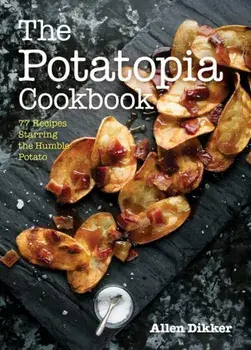 The Potatopia Cookbook: 77 Recipes Starring the Humble Potato, Paperback/Allen Dikker