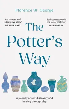 The Potter's Way. Heal your mind and unleash your creativity through the power of clay, Paperback/Florence St. George