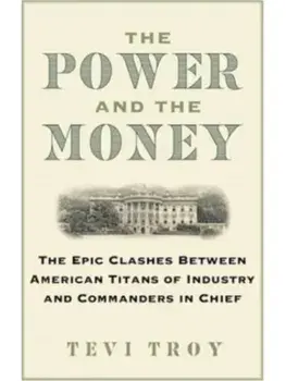 The Power and the Money. The Epic Clashes Between Commanders in Chief and Titans of Industry, Hardback/Tevi Troy