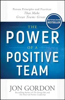 The Power of a Positive Team: Proven Principles and Practices That Make Great Teams Great, Hardcover/Jon Gordon