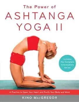 The Power of Ashtanga Yoga II: The Intermediate Series: A Practice to Open Your Heart and Purify Your Body and Mind, Paperback/Kino MacGregor