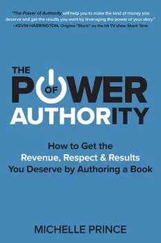 The Power of Authority: How to Get the Revenue, Respect & Results You Deserve by Authoring a Book, Paperback/Michelle Prince