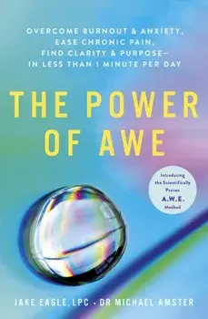 The Power of Awe. Overcome Burnout & Anxiety, Ease Chronic Pain, Find Clarity & Purpose - In Less Than 1 Minute Per Day, Paperback/Dr Michael Amster