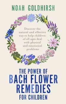 The Power of Bach Flower Remedies for Children. Discover the Natural and Effective Way to Help Children of All Ages Deal with Physical and Emotional Problems, Paperback/Noah Goldhirsh
