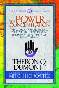 The Power of Concentration (Condensed Classics): The Classic to Harnessing Your Mental Power from the Immortal Author of the Kybalion, Paperback/Theron Dumont