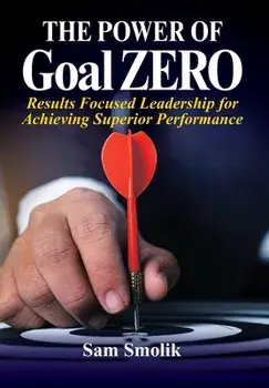 The Power of Goal ZERO: Results Focused Leadership for Achieving Superior Performance, Hardcover/Sam Smolik