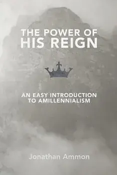 The Power of His Reign: An Easy Introduction to Amillennialism, Paperback/Jonathan Ammon