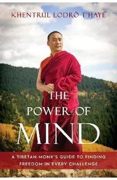 The Power of Mind: A Tibetan Monk's Guide to Finding Freedom in Every Challenge - Khentrul Lodro T'haye