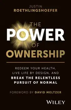 The Power of Ownership. Redeem Your Health, Live Life by Design, and Break the Relentless Pursuit of Normal, Hardback/Justin Roethlingshoefer
