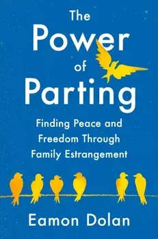 The Power of Parting. Finding Peace and Freedom Through Family Estrangement, Hardback/Eamon Dolan