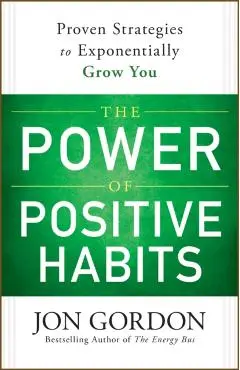 The Power of Positive Habits - Jon Gordon