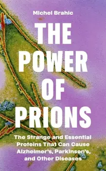 The Power of Prions. The Strange and Essential Proteins That Can Cause Alzheimer’s, Parkinson’s, and Other Diseases, Hardback/Michel Brahic