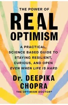 The Power of Real Optimism: A Practical, Science Based Guide to Staying Resilient, Curious, and Open Even When Life Is Hard - Deepika Chopra