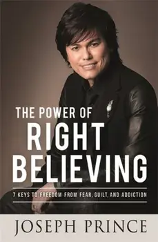 The Power of Right Believing. 7 Keys to Freedom from Fear, Guilt and Addiction, Paperback/Joseph Prince