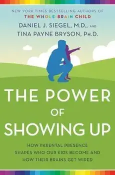 The Power of Showing Up: How Parental Presence Shapes Who Our Kids Become and How Their Brains Get Wired, Paperback/Daniel J. Siegel