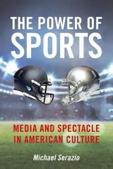 The Power of Sports: Media and Spectacle in American Culture, Hardcover/Michael Serazio