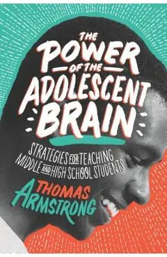 The Power of the Adolescent Brain: Strategies for Teaching Middle and High School Students - Thomas Armstrong