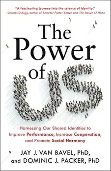 The Power of Us: Harnessing Our Shared Identities to Improve Performance, Increase Cooperation, and Promote Social Harmony/Dominic J. Packer