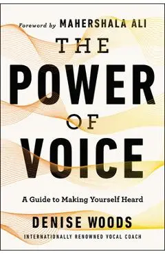 The Power of Voice: A Guide to Making Yourself Heard - Denise Woods