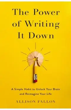 The Power of Writing It Down: A Simple Habit to Unlock Your Brain and Reimagine Your Life - Allison Fallon