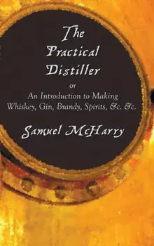 The Practical Distiller, or an Introduction to Making Whiskey, Gin, Brandy, Spirits, &C. &C., Hardcover/Samuel McHarry