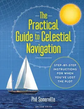 The Practical Guide to Celestial Navigation. Step-by-step instructions for when you've lost the plot, Hardback/Phil Somerville