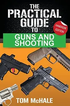 The Practical Guide to Guns and Shooting, Handgun Edition: What you need to know to choose, buy, shoot, and maintain a handgun., Paperback/Tom Mchale