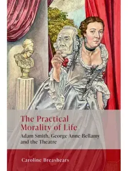 The Practical Morality of Life. Adam Smith, George Anne Bellamy, and the Theatre, Hardback/***