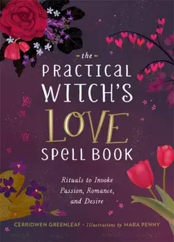 The Practical Witch's Love Spell Book. For Passion, Romance, and Desire, Hardback/Cerridwen Greenleaf