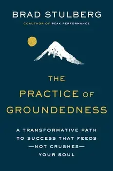 The Practice of Groundedness: A Transformative Path to Success That Feeds--Not Crushes--Your Soul, Hardcover/Brad Stulberg
