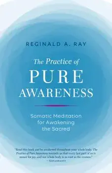 The Practice of Pure Awareness: Somatic Meditation for Awakening the Sacred, Paperback/Reginald A. Ray