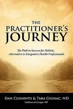The Practitioner's Journey: The Path to Success for Alternative, Holistic and Integrative Health Professionals, Paperback/Dan Clements