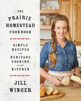 The Prairie Homestead Cookbook: Simple Recipes for Heritage Cooking in Any Kitchen, Hardcover/Jill Winger